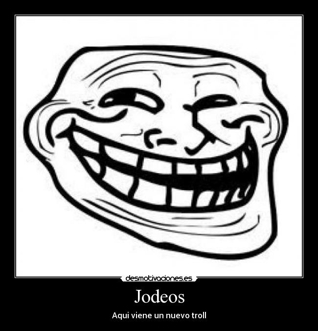 Jodeos - Aqui viene un nuevo troll