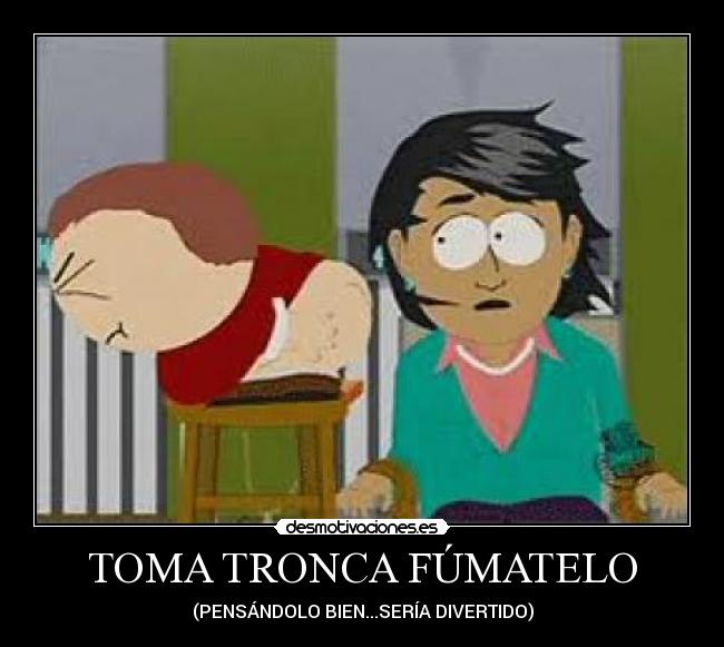 TOMA TRONCA FÚMATELO - (PENSÁNDOLO BIEN...SERÍA DIVERTIDO)