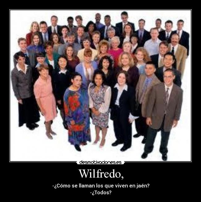 Wilfredo, - -¿Cómo se llaman los que viven en jaén?
-¿Todos?