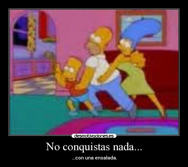 No conquistas nada... -