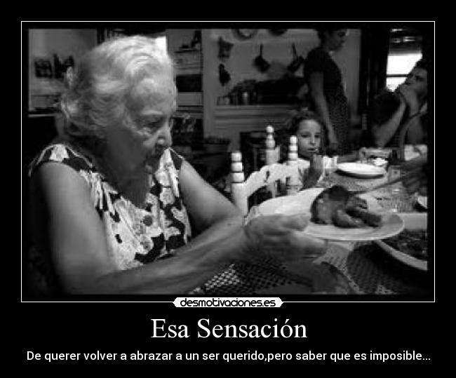 Esa Sensación - De querer volver a abrazar a un ser querido,pero saber que es imposible...