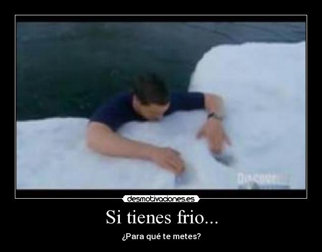 Si tienes frio... - ¿Para qué te metes?