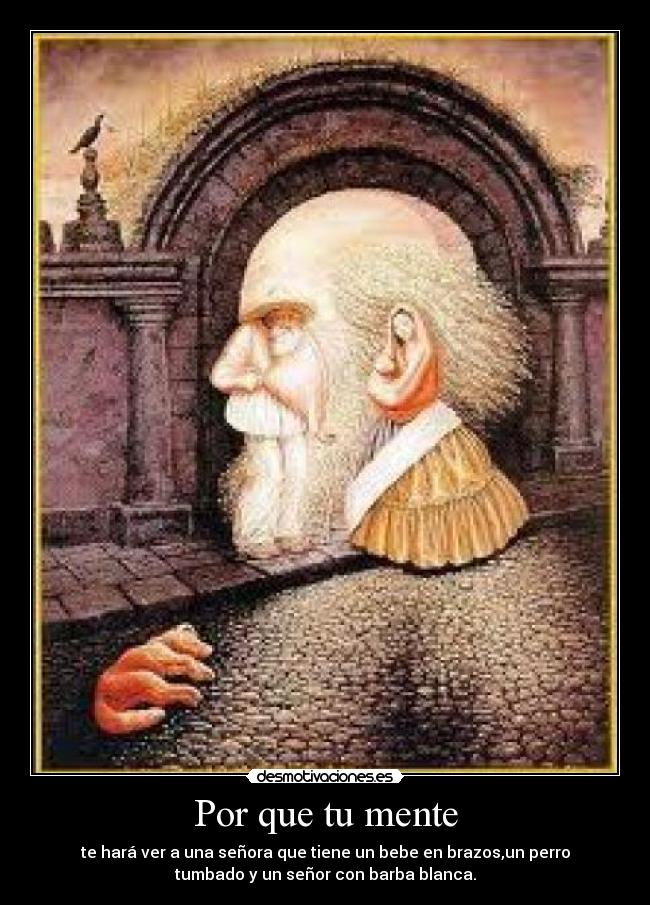 Por que tu mente - te hará ver a una señora que tiene un bebe en brazos,un perro
tumbado y un señor con barba blanca.