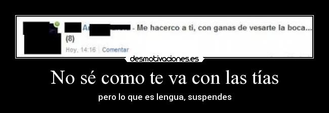 No sé como te va con las tías - pero lo que es lengua, suspendes