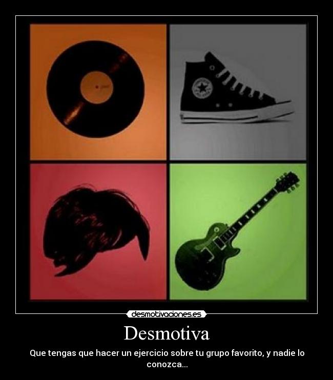 Desmotiva - Que tengas que hacer un ejercicio sobre tu grupo favorito, y nadie lo conozca...