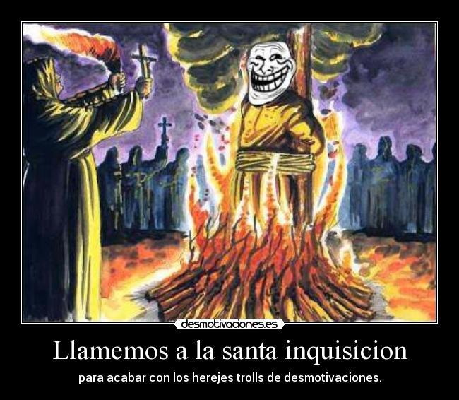 Llamemos a la santa inquisicion - para acabar con los herejes trolls de desmotivaciones.