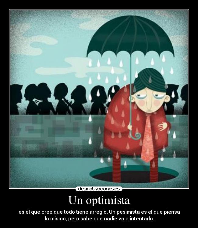 Un optimista - es el que cree que todo tiene arreglo. Un pesimista es el que piensa
lo mismo, pero sabe que nadie va a intentarlo.