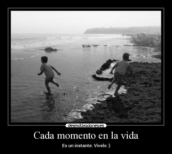 Cada momento en la vida - Es un instante. Vivelo :)