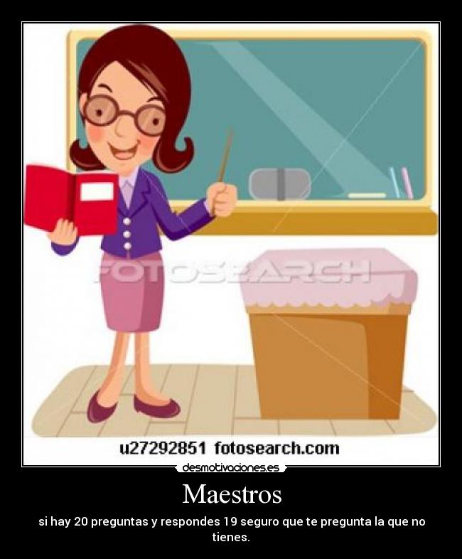 Maestros - si hay 20 preguntas y respondes 19 seguro que te pregunta la que no tienes.