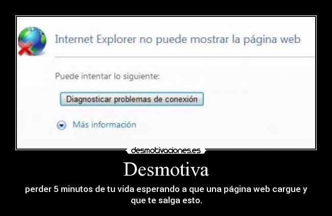 Desmotiva - perder 5 minutos de tu vida esperando a que una página web cargue y
que te salga esto.