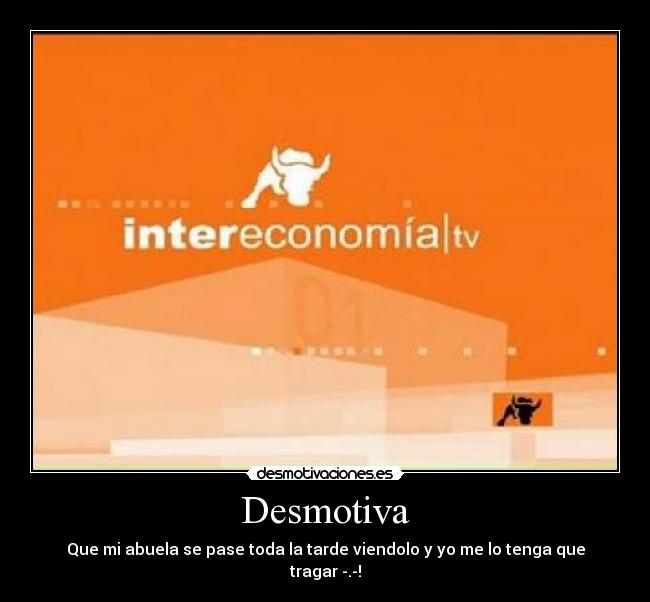 Desmotiva - Que mi abuela se pase toda la tarde viendolo y yo me lo tenga que tragar -.-!