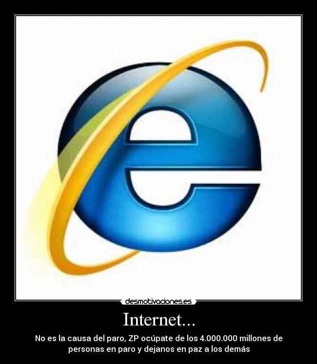 Internet... - No es la causa del paro, ZP ocúpate de los 4.000.000 millones de
personas en paro y dejanos en paz a los demás