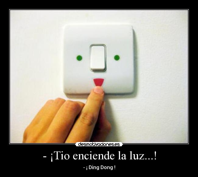 - ¡Tio enciende la luz...! - - ¡ Ding Dong !