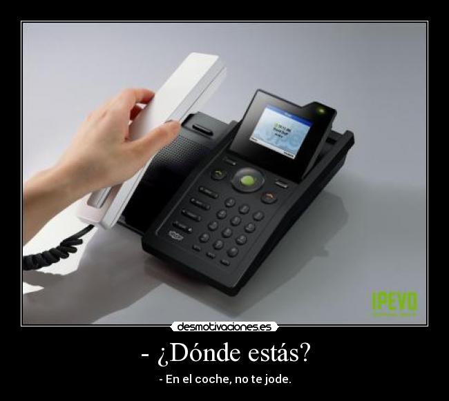 - ¿Dónde estás? - - En el coche, no te jode.