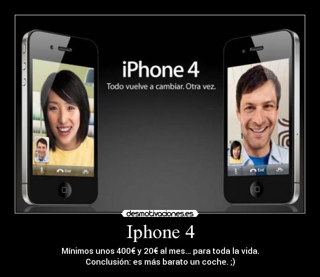 Iphone 4 - Mínimos unos 400€ y 20€ al mes... para toda la vida.
Conclusión: es más barato un coche. ;)