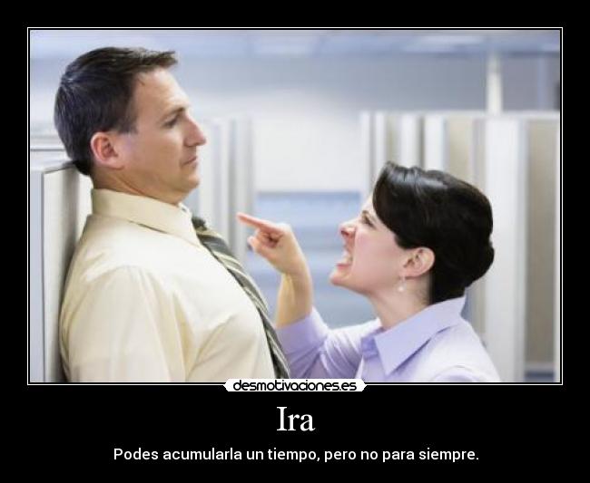 Ira - Podes acumularla un tiempo, pero no para siempre.