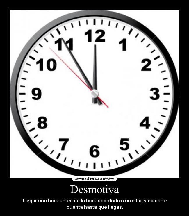 Desmotiva - Llegar una hora antes de la hora acordada a un sitio, y no darte
cuenta hasta que llegas.
