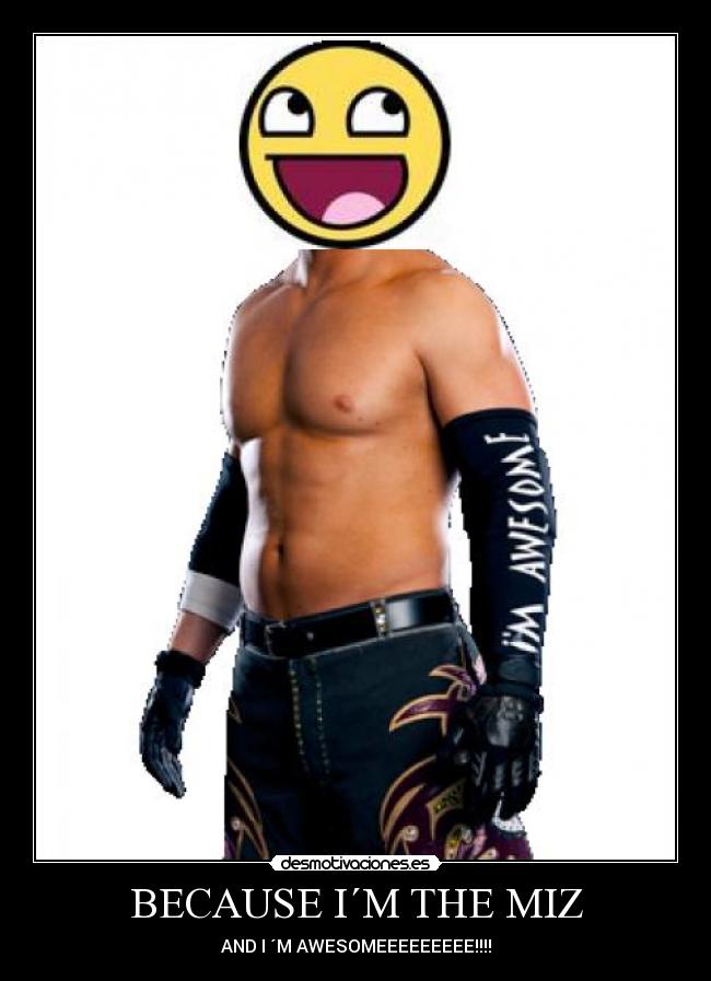 BECAUSE I´M THE MIZ - AND I ´M AWESOMEEEEEEEEE!!!!