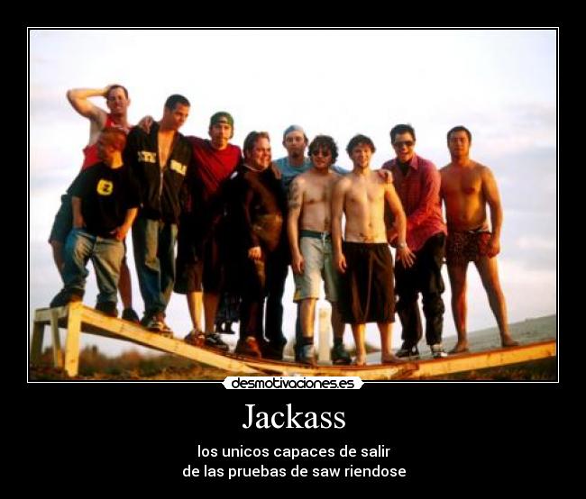 Jackass - los unicos capaces de salir
de las pruebas de saw riendose