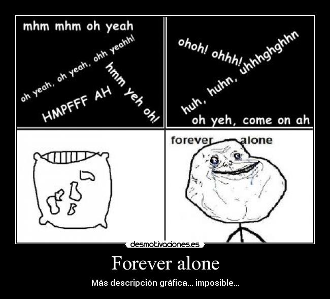 Forever alone - Más descripción gráfica... imposible...