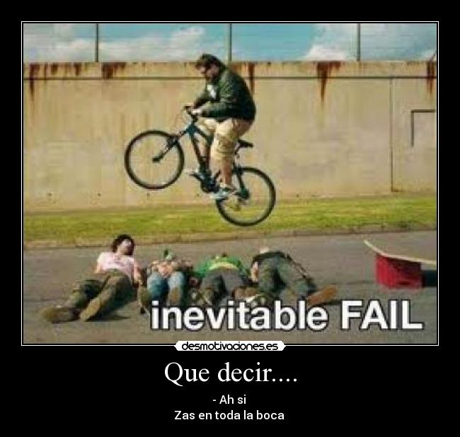 Que decir.... - - Ah si 
Zas en toda la boca 