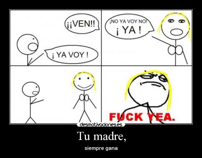 Tu madre, - siempre gana