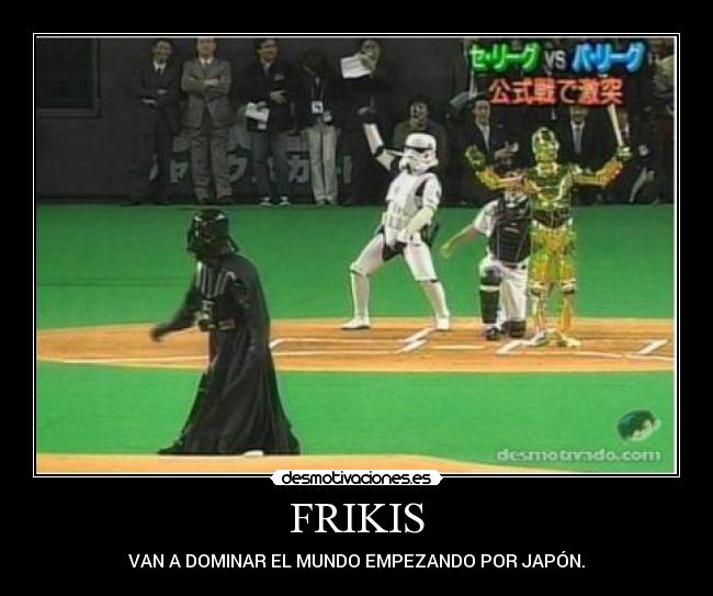 FRIKIS - VAN A DOMINAR EL MUNDO EMPEZANDO POR JAPÓN.