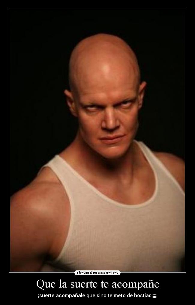 Que la suerte te acompañe - ¡suerte acompañale que sino te meto de hostias¡¡¡¡¡
