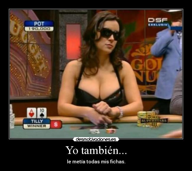 Yo también... - le metía todas mis fichas.