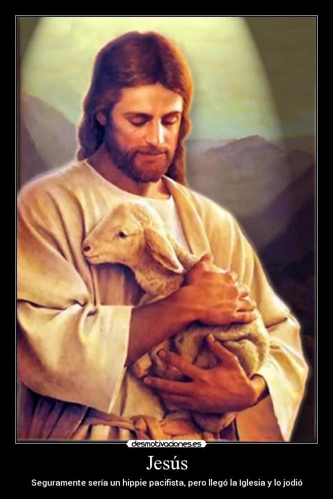 Jesús - Seguramente sería un hippie pacifista, pero llegó la Iglesia y lo jodió