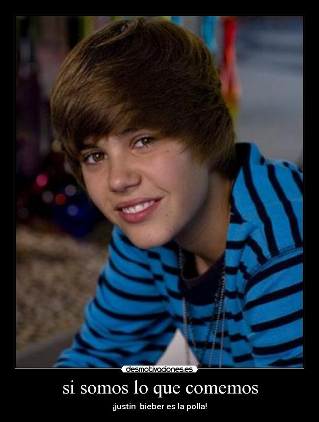 si somos lo que comemos - ¡justin  bieber es la polla!