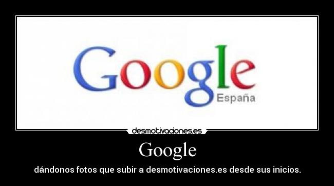 Google - dándonos fotos que subir a desmotivaciones.es desde sus inicios.