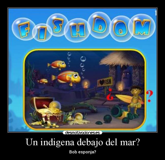 Un indigena debajo del mar? - Bob esponja?