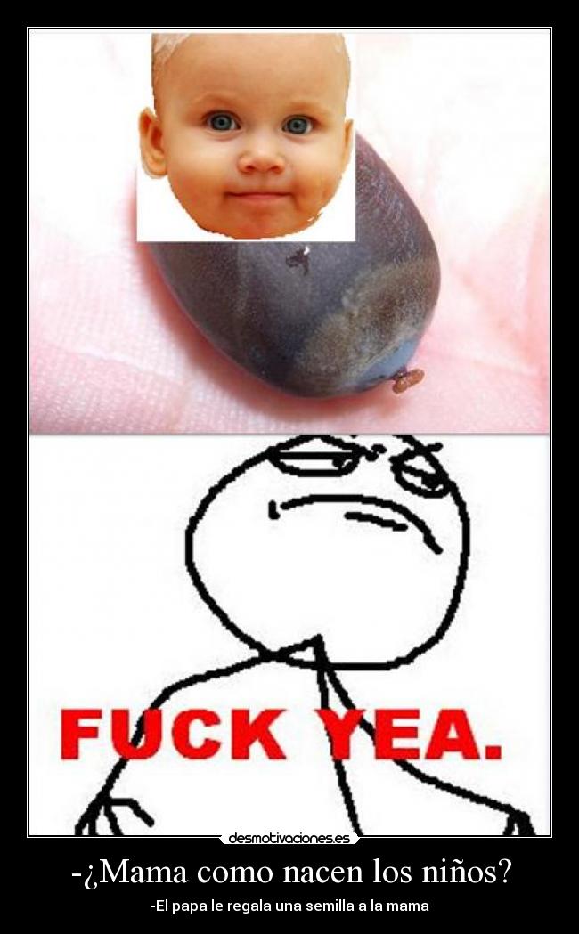 -¿Mama como nacen los niños? - -El papa le regala una semilla a la mama