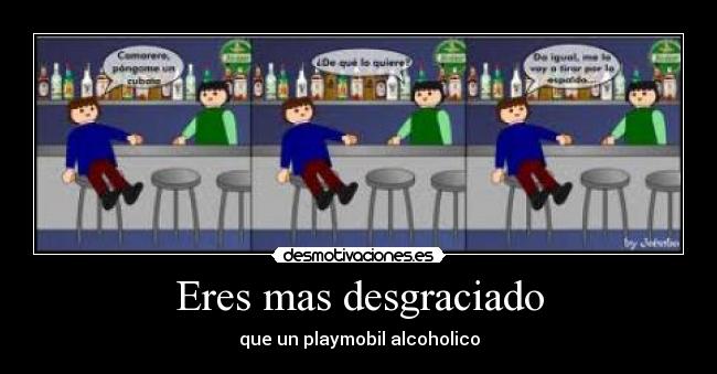 Eres mas desgraciado -