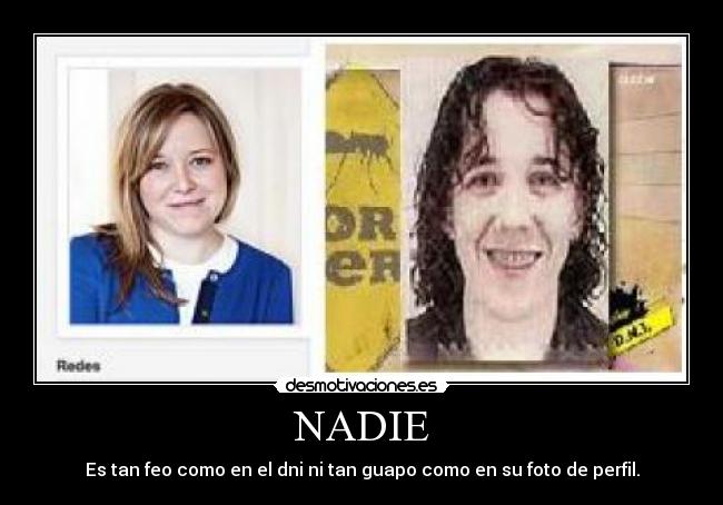 NADIE - Es tan feo como en el dni ni tan guapo como en su foto de perfil.