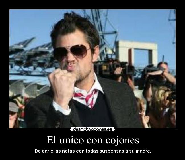 El unico con cojones - De darle las notas con todas suspensas a su madre.