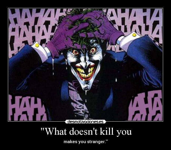 What doesnt kill you - makes you stranger.