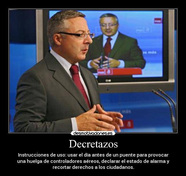 Decretazos - Instrucciones de uso: usar el día antes de un puente para provocar
una huelga de controladores aéreos, declarar el estado de alarma y
recortar derechos a los ciudadanos.