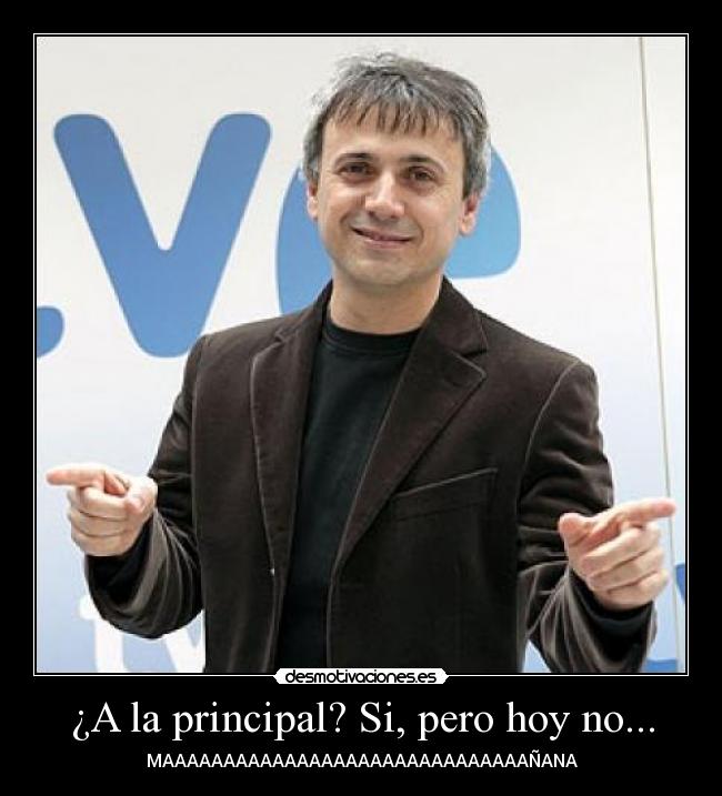 ¿A la principal? Si, pero hoy no... -