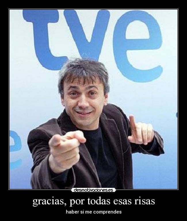 gracias, por todas esas risas - haber si me comprendes