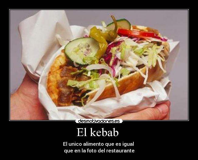 El kebab - El unico alimento que es igual
que en la foto del restaurante