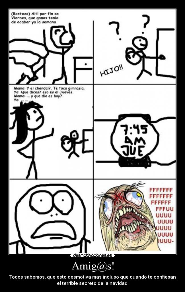 Amig@s! - Todos sabemos, que esto desmotiva mas incluso que cuando te confiesan
el terrible secreto de la navidad.