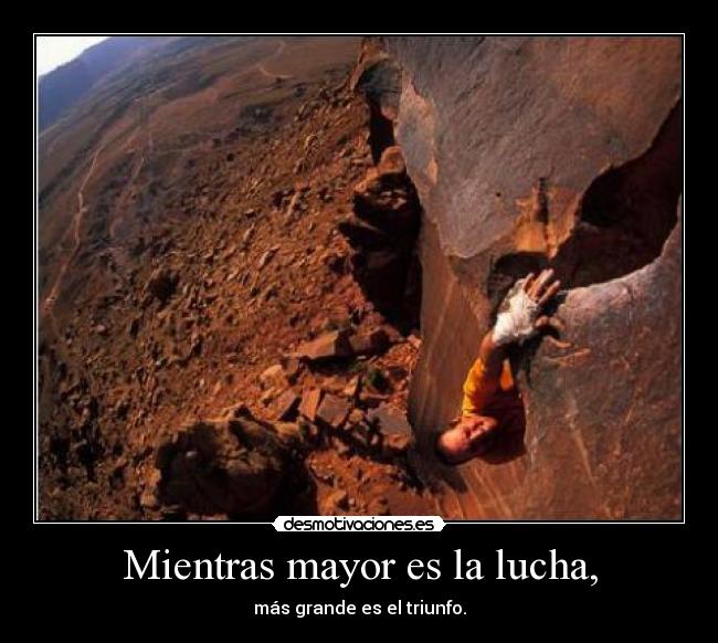 Mientras mayor es la lucha, - más grande es el triunfo.