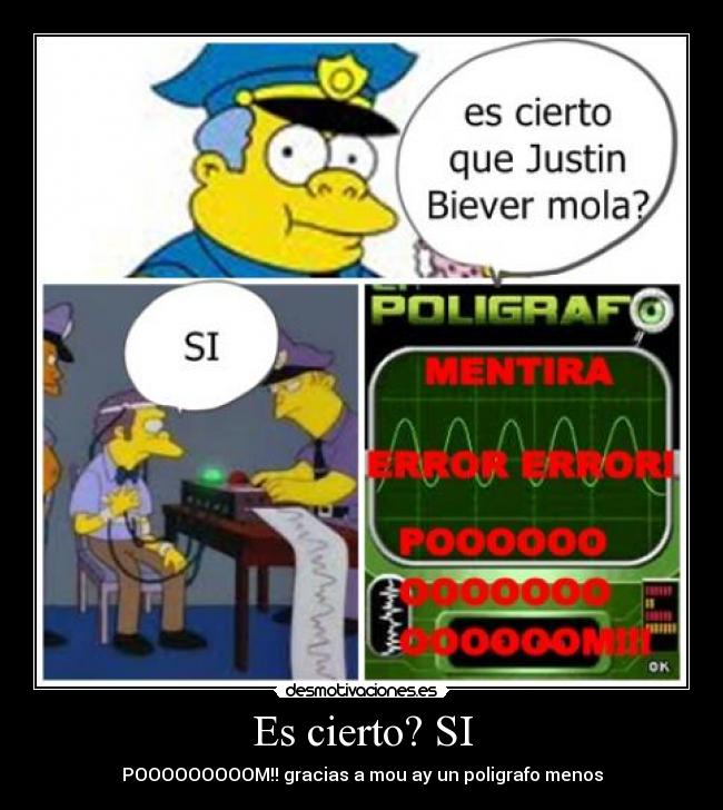 Es cierto? SI - POOOOOOOOOM!! gracias a mou ay un poligrafo menos