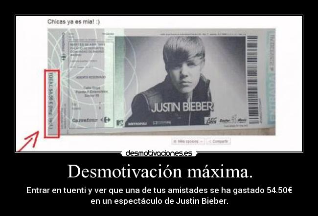 Desmotivación máxima. - Entrar en tuenti y ver que una de tus amistades se ha gastado 54.50€
en un espectáculo de Justin Bieber.