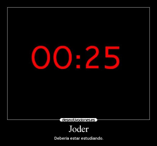 Joder - Debería estar estudiando.