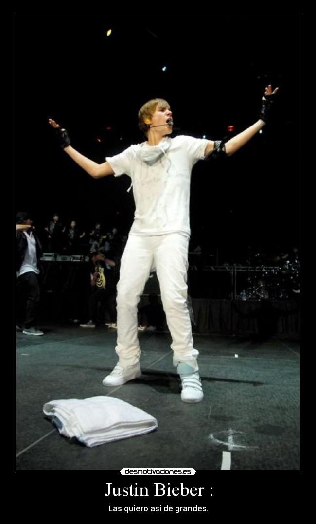 Justin Bieber : - Las quiero asi de grandes.