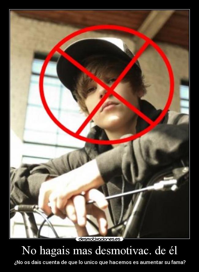 No hagais mas desmotivac. de él - ¿No os dais cuenta de que lo unico que hacemos es aumentar su fama?