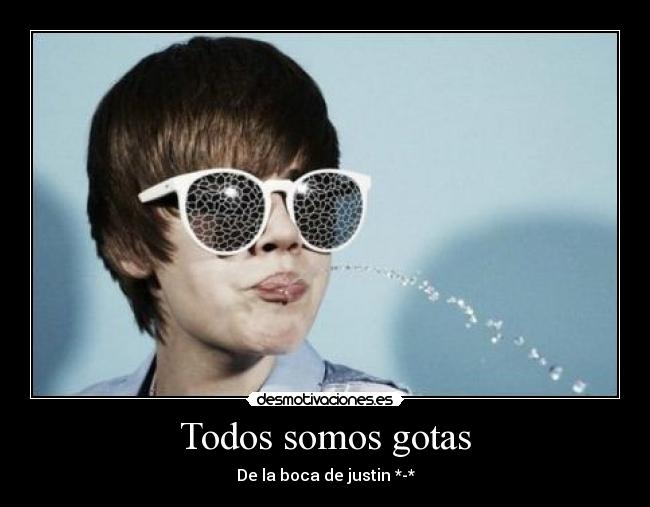 Todos somos gotas - De la boca de justin *-*